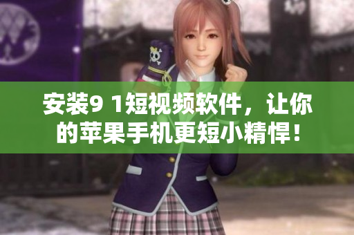 安装9 1短视频软件，让你的苹果手机更短小精悍！