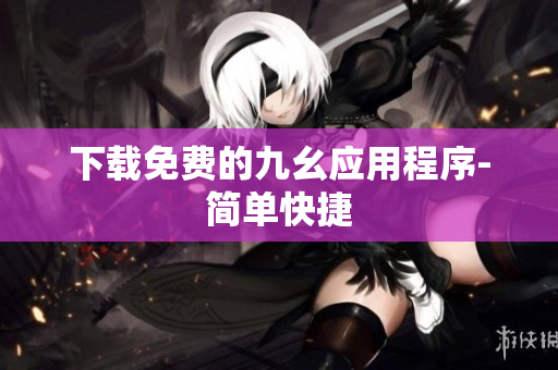 下载免费的九幺应用程序-简单快捷