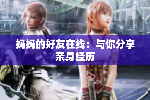 妈妈的好友在线：与你分享亲身经历