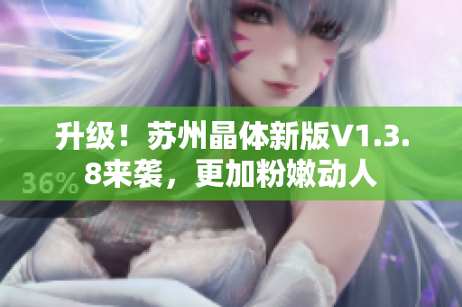 升级！苏州晶体新版V1.3.8来袭，更加粉嫩动人