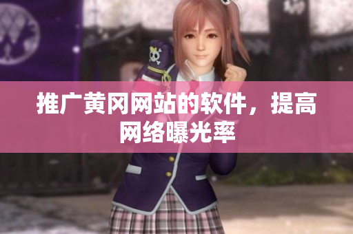 推广黄冈网站的软件，提高网络曝光率