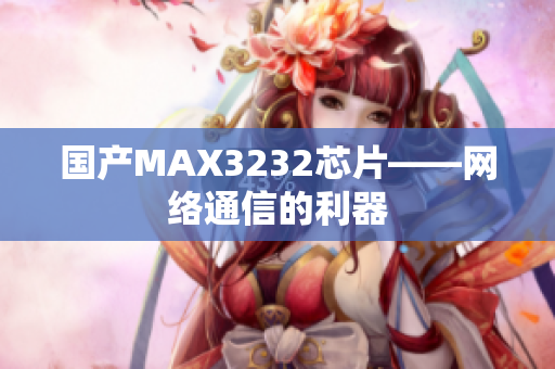 国产MAX3232芯片——网络通信的利器