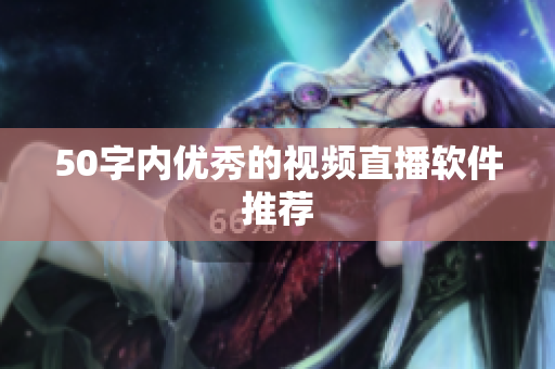 50字内优秀的视频直播软件推荐