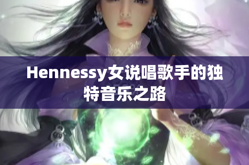 Hennessy女说唱歌手的独特音乐之路