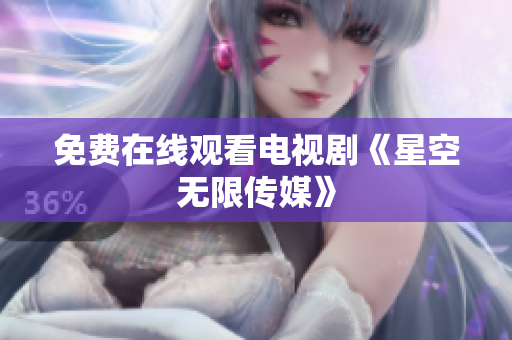 免费在线观看电视剧《星空无限传媒》