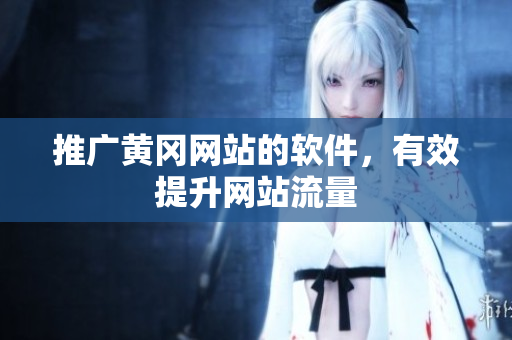 推广黄冈网站的软件，有效提升网站流量