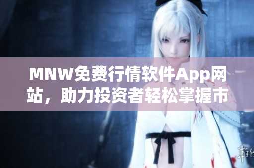 MNW免费行情软件App网站，助力投资者轻松掌握市场走势