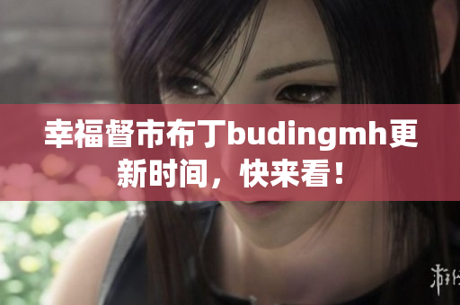 幸福督市布丁budingmh更新时间，快来看！