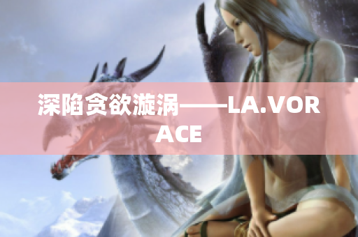深陷贪欲漩涡——LA.VORACE