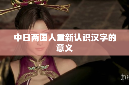 中日两国人重新认识汉字的意义