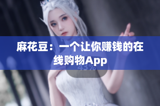 麻花豆：一个让你赚钱的在线购物App