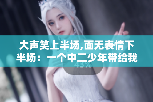 大声笑上半场,面无表情下半场：一个中二少年带给我的思考