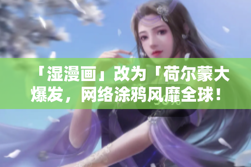 「湿漫画」改为「荷尔蒙大爆发，网络涂鸦风靡全球！」
