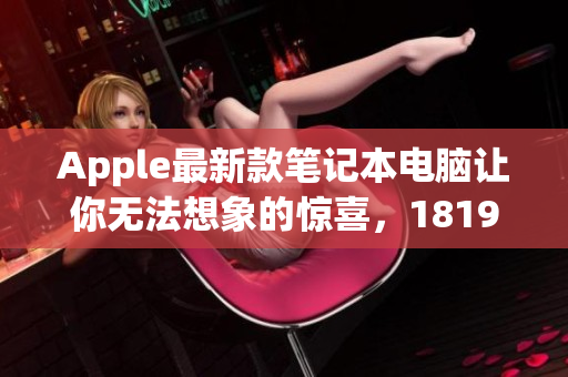 Apple最新款笔记本电脑让你无法想象的惊喜，1819岁的你值得拥有