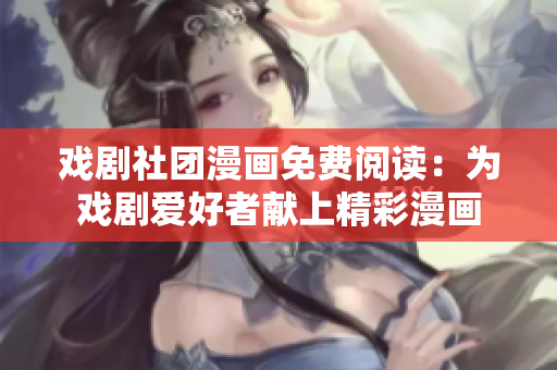 戏剧社团漫画免费阅读：为戏剧爱好者献上精彩漫画