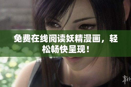 免费在线阅读妖精漫画，轻松畅快呈现！
