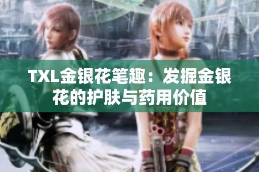 TXL金银花笔趣：发掘金银花的护肤与药用价值