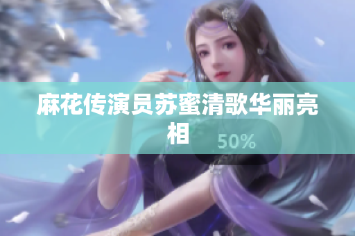 麻花传演员苏蜜清歌华丽亮相