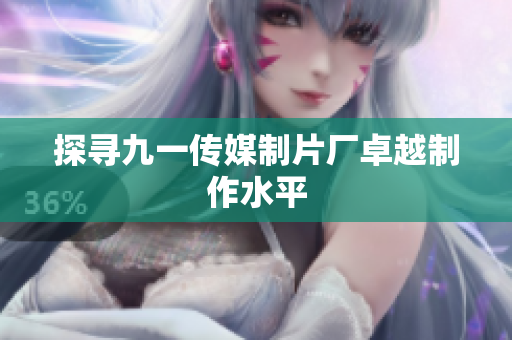 探寻九一传媒制片厂卓越制作水平