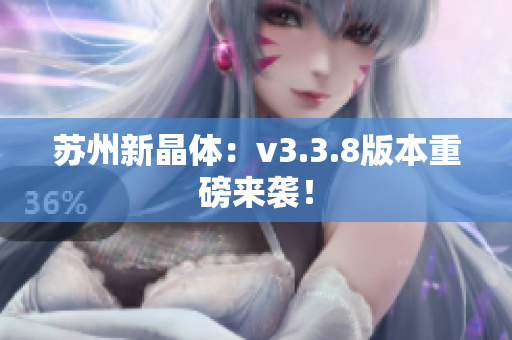 苏州新晶体：v3.3.8版本重磅来袭！