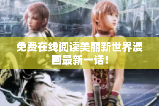 免费在线阅读美丽新世界漫画最新一话！