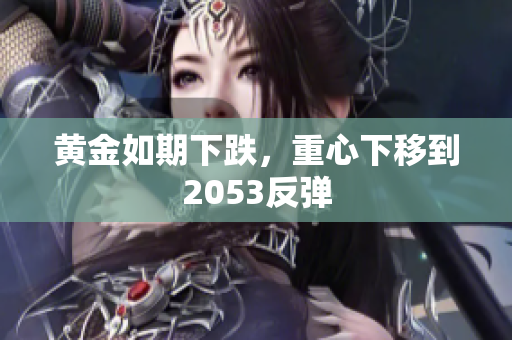 黄金如期下跌，重心下移到2053反弹