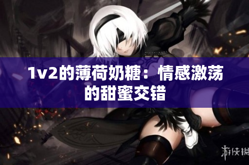 1v2的薄荷奶糖：情感激荡的甜蜜交错
