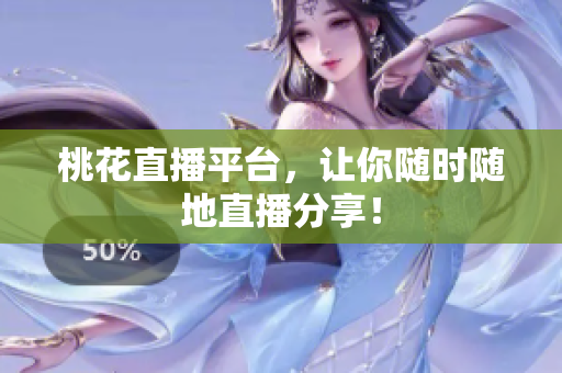 桃花直播平台，让你随时随地直播分享！