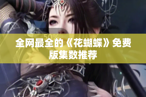 全网最全的《花蝴蝶》免费版集数推荐