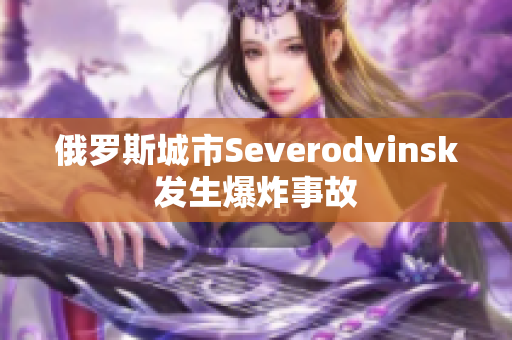 俄罗斯城市Severodvinsk发生爆炸事故