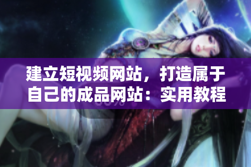 建立短视频网站，打造属于自己的成品网站：实用教程