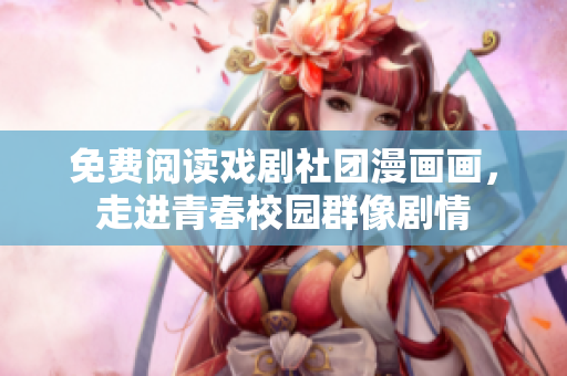 免费阅读戏剧社团漫画画，走进青春校园群像剧情
