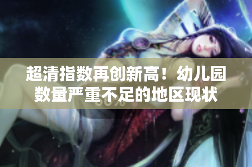 超清指数再创新高！幼儿园数量严重不足的地区现状