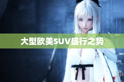 大型欧美SUV盛行之势