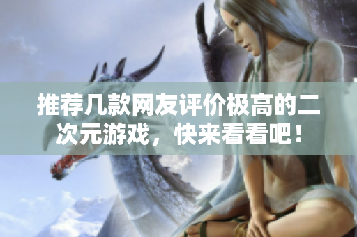 推荐几款网友评价极高的二次元游戏，快来看看吧！