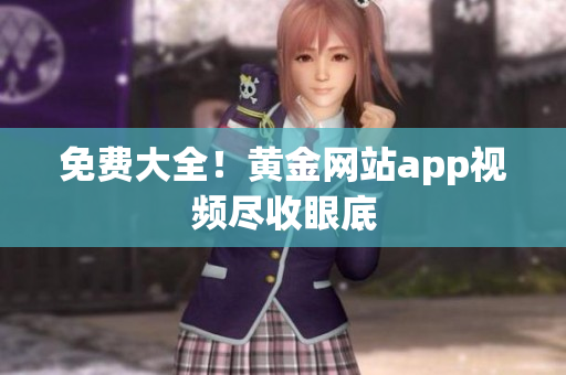 免费大全！黄金网站app视频尽收眼底