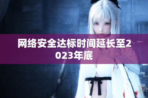 网络安全达标时间延长至2023年底