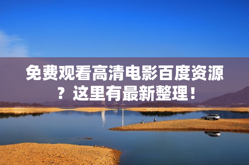 免费观看高清电影百度资源？这里有最新整理！
