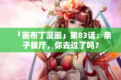 「画布丁漫画」第83话：亲子餐厅，你去过了吗？