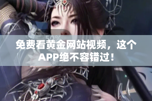 免费看黄金网站视频，这个APP绝不容错过！