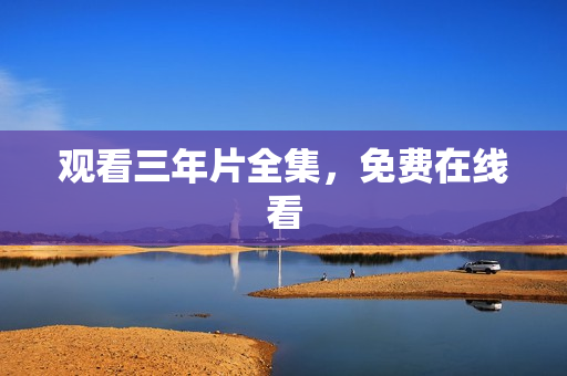 观看三年片全集，免费在线看
