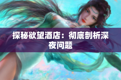 探秘欲望酒店：彻底剖析深夜问题
