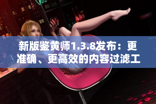 新版鉴黄师1.3.8发布：更准确、更高效的内容过滤工具
