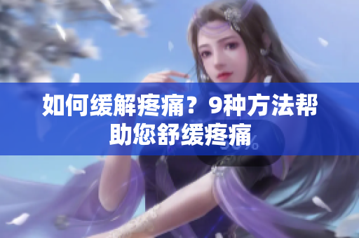 如何缓解疼痛？9种方法帮助您舒缓疼痛