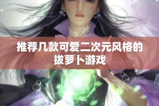 推荐几款可爱二次元风格的拔萝卜游戏