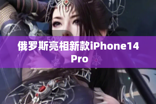 俄罗斯亮相新款iPhone14 Pro