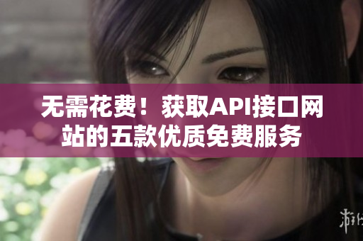 无需花费！获取API接口网站的五款优质免费服务