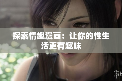 探索情趣漫画：让你的性生活更有趣味