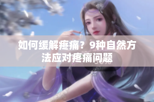 如何缓解疼痛？9种自然方法应对疼痛问题