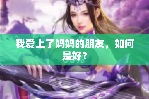 我爱上了妈妈的朋友，如何是好？